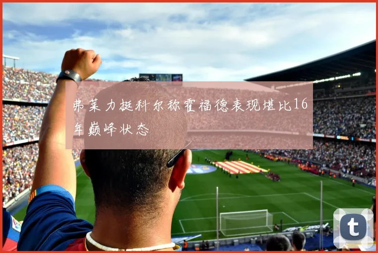 弗莱力挺科尔称霍福德表现堪比16年巅峰状态