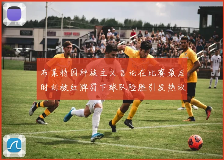 布莱特因种族主义言论在比赛最后时刻被红牌罚下球队险胜引发热议