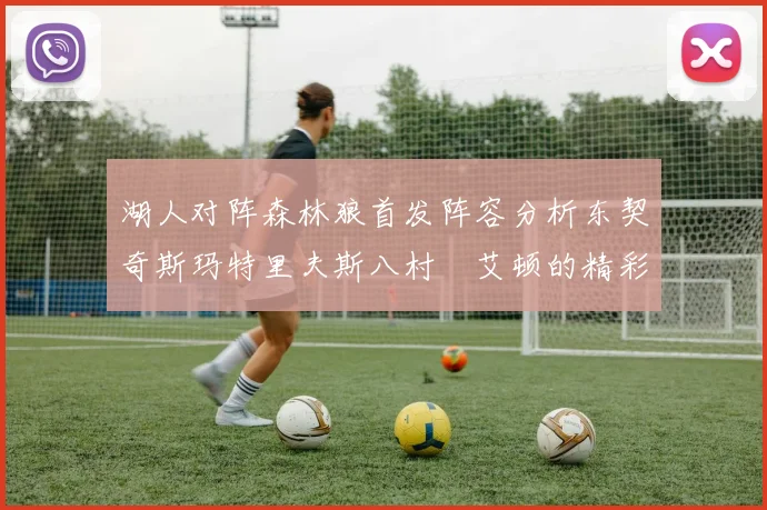 湖人对阵森林狼首发阵容分析东契奇斯玛特里夫斯八村塁艾顿的精彩表现