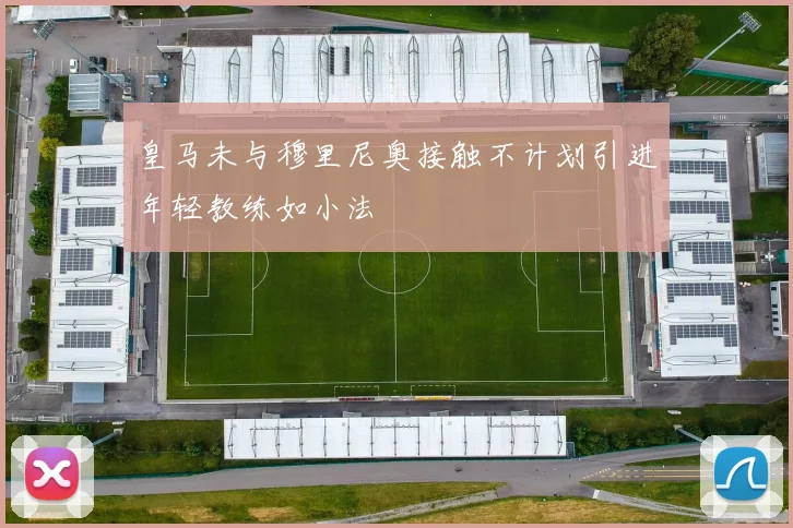 皇马未与穆里尼奥接触不计划引进年轻教练如小法