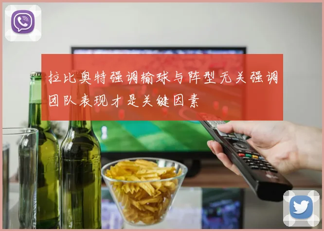 拉比奥特强调输球与阵型无关强调团队表现才是关键因素