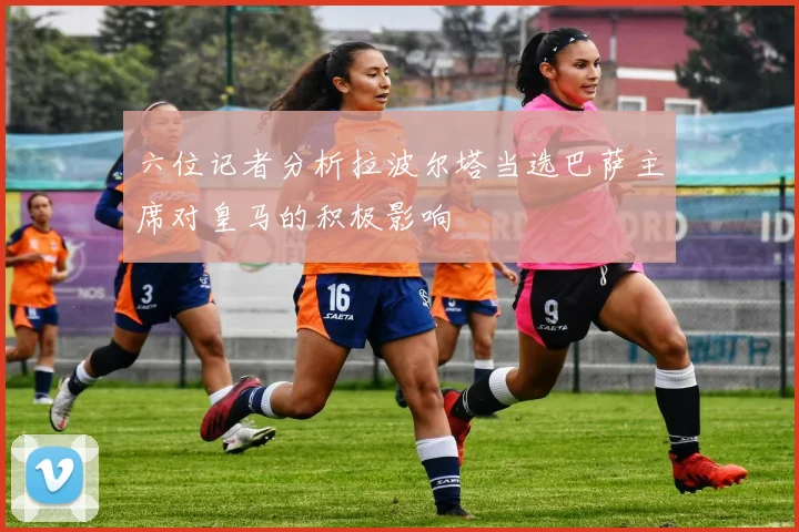 六位记者分析拉波尔塔当选巴萨主席对皇马的积极影响