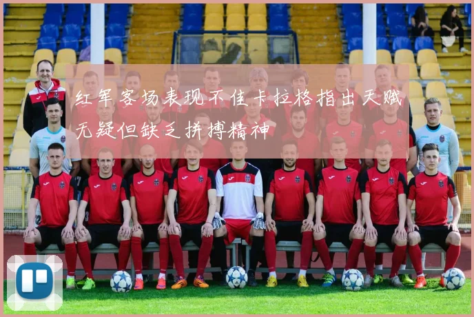 红军客场表现不佳卡拉格指出天赋无疑但缺乏拼搏精神